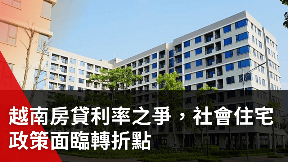 越南房貸利率之爭，社會住宅政策面臨轉折點